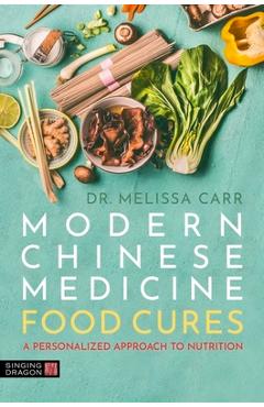 Modern Chinese Medicine Food Cures: A Personalized Approach to Nutrition - Melissa Carr