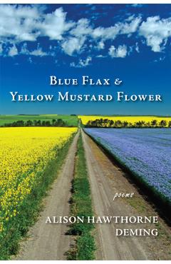 Blue Flax & Yellow Mustard Flower: Poems - Alison Hawthorne Deming
