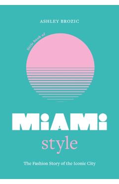 Little Book of Miami Style: The Fashion Story of the Iconic City - Ashley Brozic