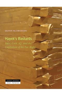 Hayek's Bastards: Race, Gold, Iq, and the Capitalism of the Far Right - Quinn Slobodian