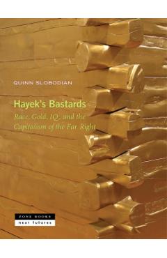 Hayek's Bastards: Race, Gold, Iq, and the Capitalism of the Far Right - Quinn Slobodian