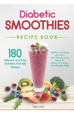 Diabetic Smoothies Recipe Book 180 Delicious and Easy Diabetes-Friendly Recipes: Healthy, Low-Sugar, Low-Carb, and Naturally Tasty Blends for Detox an - Tayra Lano