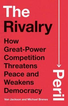 The Rivalry Peril: How Great-Power Competition Threatens Peace and Weakens Democracy - Van Jackson