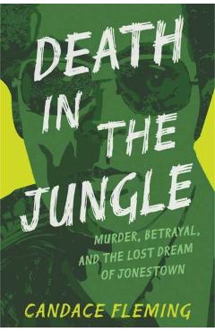 Death in the Jungle: Murder, Betrayal, and the Lost Dream of Jonestown - Candace Fleming