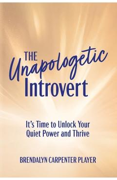 The Unapologetic Introvert: It\'s Time to Unlock Your Quiet Power and Thrive - Brendalyn Carpenter Player
