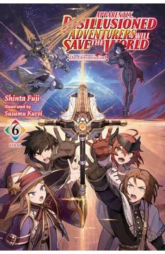 Apparently, Disillusioned Adventurers Will Save the World, Vol. 6 (Light Novel): The Dream\'s End - Shinta Fuji
