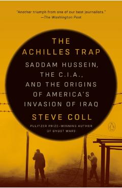 The Achilles Trap: Saddam Hussein, the C.I.A., and the Origins of America's Invasion of Iraq - Steve Coll