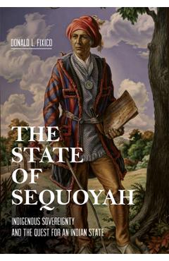 The State of Sequoyah: Indigenous Sovereignty and the Quest for an Indian State - Donald L. Fixico