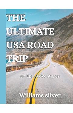 The Ultimate USA Road Trip: 50 Epic Adventures - Williams Silver
