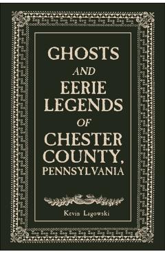 Ghosts and Eerie Legends of Chester County, Pennsylvania - Kevin Lagowski