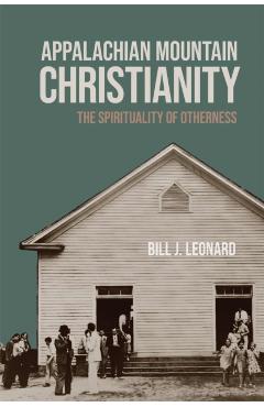 Appalachian Mountain Christianity: The Spirituality of Otherness - Bill J. Leonard