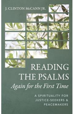 Reading the Psalms Again for the First Time: A Spirituality for Justice-Seekers and Peacemakers - J. Clinton Mccann
