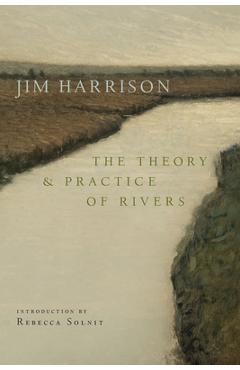 The Theory and Practice of Rivers - Jim Harrison