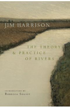 The Theory and Practice of Rivers - Jim Harrison