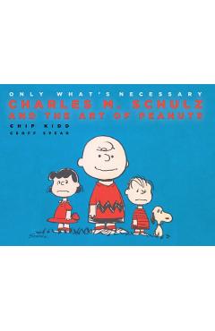 Only What's Necessary 75th Anniversary Edition: Charles M. Schulz and the Art of Peanuts - Chip Kidd
