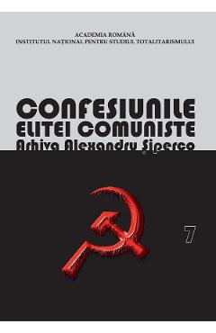 eBook Confesiunile Elitei Comuniste. Romania 1944-1965: Rivalitati, Represiuni, Crime. Arhiva Alexandru Siperco Vol.7 - Andrei Siperco