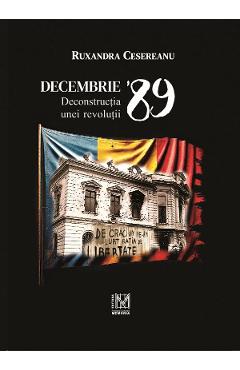 Decembrie \'89. Deconstructia unei revolutii - Ruxandra Cesereanu
