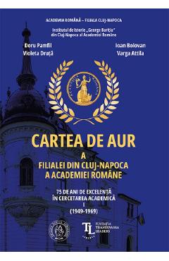 Cartea de aur a Filialei din Cluj-Napoca a Academiei Romane. 75 de ani Vol.1 - Ioan Bolovan, Violeta Druta, Doru Pamfil, Varga Attila - SCOALA ARDELEANA