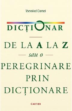 Dictionar de la A la Z sau o peregrinare prin dictionare - Vsevolod Ciornei