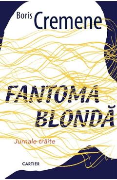 Fantoma blonda. Jurnale traite - Boris Cremene - CARTIER