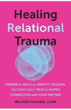 Healing Relational Trauma: Powerful Skills to Identify Triggers, Cultivate Self-Trust, and Deepen Connection with Your Partner - Melissa Fulgieri