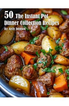 50 The Instant Pot Dinner Collection Recipes - Kelly Johnson