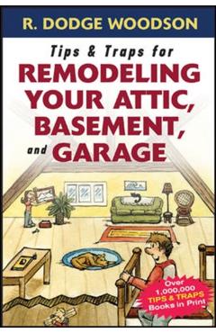 Tips & Traps for Remodeling Your Attic, Basement, and Garage - Roger Woodson
