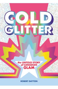 Cold Glitter: The Untold Story of Canadian Glam - Robert Dayton