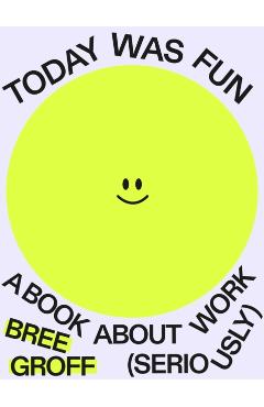 Today Was Fun: A Book about Work (Seriously) - Bree Groff