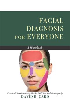 Facial Diagnosis for Everyone: A Workbook: Practical Solutions Using Herbs, Cell Salts, and Homeopathy - David Card
