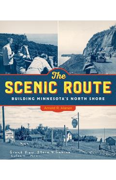 The Scenic Route: Building Minnesota's North Shore - Arnold R. Alanen