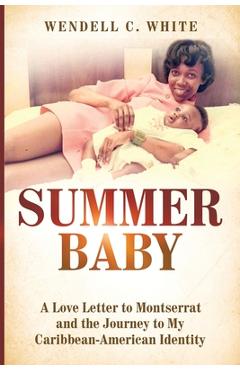 Summer Baby: A Love Letter to Montserrat and the Journey to My Caribbean-American Identity - Wendell C. White