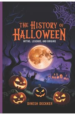 The History of Halloween: Myths, Legends, and Origins - Dinesh Deckker