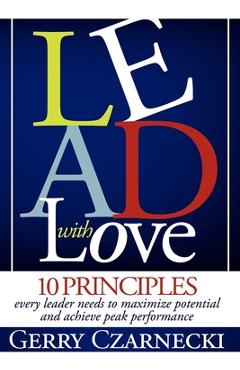 Lead with Love: 10 Principles Every Leader Needs to Maximize Potential and Achieve Peak Performance - Gerald M. Czarnecki