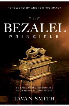 The Bezalel Principle: Be Empowered to Surpass Your Natural Limitations - Javan Smith