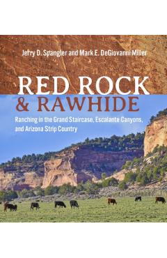 Red Rock and Rawhide: Ranching in the Grand Staircase, Escalante Canyons, and Arizona Strip Country - Jerry D. Spangler