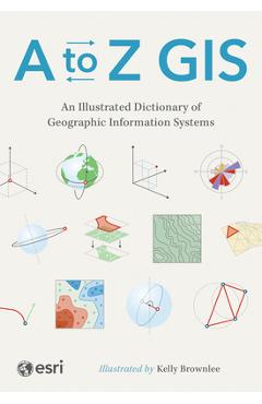 A to Z GIS: An Illustrated Dictionary of Geographic Information Systems -
