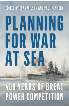 Planning for War at Sea: 400 Years of Great Power Competition - Evan Wilson