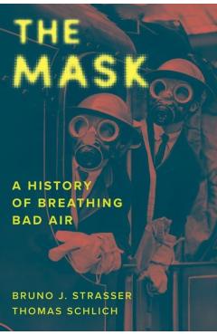 The Mask: A History of Breathing Bad Air - Bruno J. Strasser