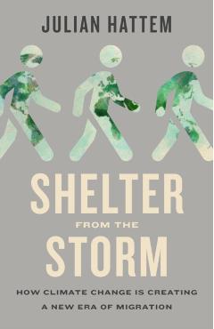 Shelter from the Storm: How Climate Change Is Creating a New Era of Migration - Julian Hattem