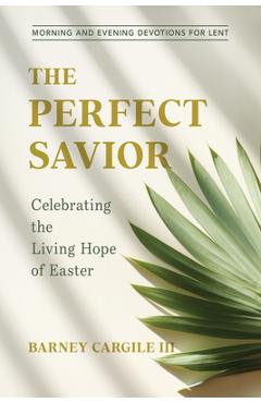 The Perfect Savior: Celebrating the Living Hope of Easter - Barney Cargile Iii