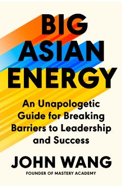 Big Asian Energy: An Unapologetic Guide for Breaking Barriers to Leadership and Success - John Wang