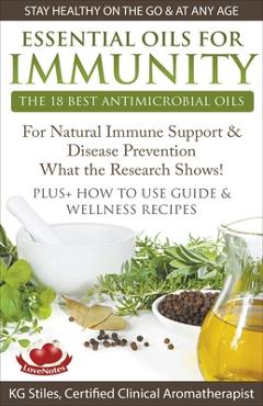 Essential Oils for Immunity The 18 Best Antimicrobial Oils For Natural Immune Support & Disease Prevention What the Research Shows! Plus How to Use Gu - Kg Stiles