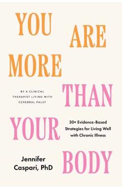 You Are More Than Your Body: 30+ Evidence-Based Strategies for Living Well with Chronic Illness--By a Clinica L Therapist Living with Cerebral Pals - Jennifer Caspari