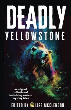 Deadly Yellowstone: An Original Collection of Tantalizing Western Mystery Tales - Lise Mcclendon