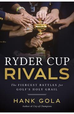 Ryder Cup Rivals: The Fiercest Battles for Golf's Holy Grail - Hank Gola