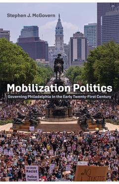 Mobilization Politics: Governing Philadelphia in the Early Twenty-First Century - Stephen J. Mcgovern