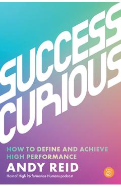 Success Curious: How to Define and Achieve High Performance - Andy Reid