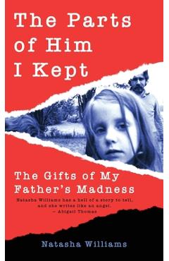 The Parts of Him I Kept: The Gifts of My Father\'s Madness - Natasha Williams