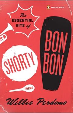 The Essential Hits of Shorty Bon Bon: Poems - Willie Perdomo